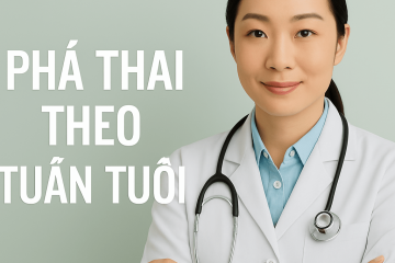 PHÁ THAI THEO TUẦN TUỔI: THÔNG TIN CHI TIẾT, AN TOÀN VÀ NHỮNG ĐIỀU CẦN BIẾT